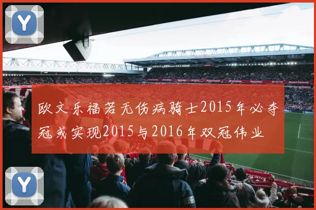 欧文乐福若无伤病骑士2015年必夺冠或实现2015与2016年双冠伟业