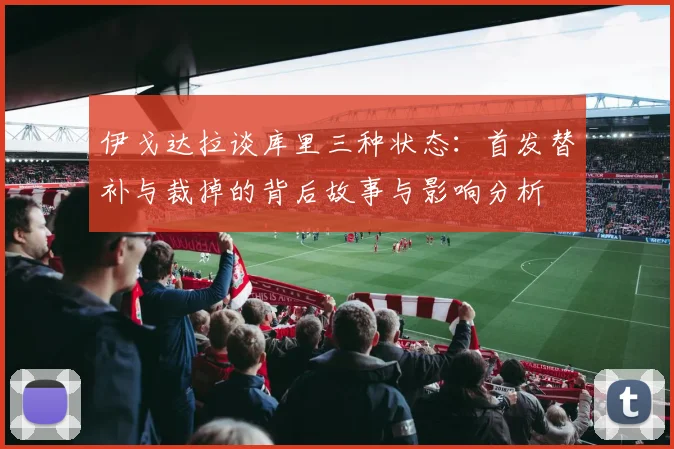 伊戈达拉谈库里三种状态：首发替补与裁掉的背后故事与影响分析