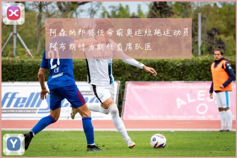 阿森纳即将任命前奥运短跑运动员阿布朗特为新任首席队医