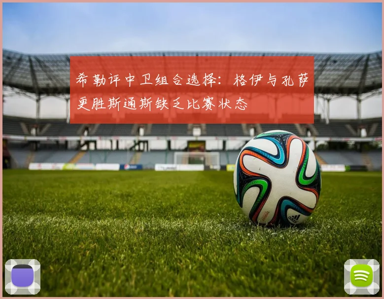 希勒评中卫组合选择：格伊与孔萨更胜斯通斯缺乏比赛状态