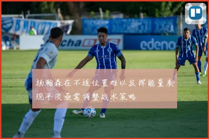 杨瀚森在不适位置难以发挥能量表现平淡亟需调整战术策略