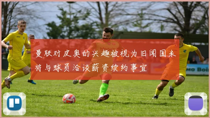 曼联对皮奥的兴趣被视为旧闻国米将与球员洽谈薪资续约事宜