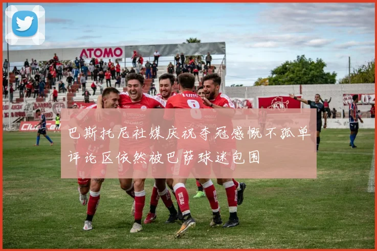 巴斯托尼社媒庆祝夺冠感慨不孤单评论区依然被巴萨球迷包围