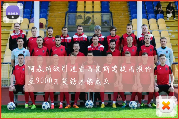 阿森纳欲引进吉马良斯需提高报价至9000万英镑才能成交