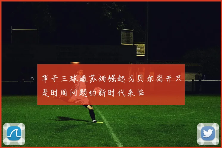 华子三球道苏姆崛起戈贝尔离开只是时间问题的新时代来临