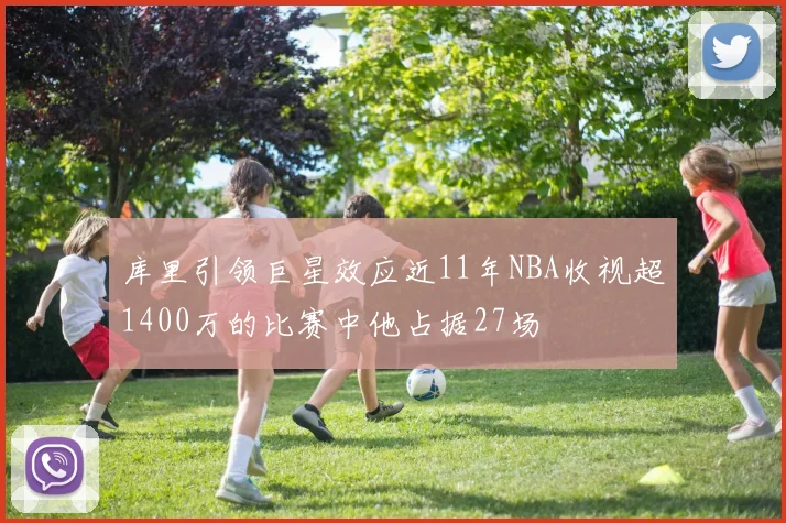 库里引领巨星效应近11年NBA收视超1400万的比赛中他占据27场